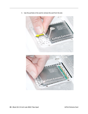 Page 24 
23 -  
iBook G4 (12-inch Late 2004) Take Apart
 AirPort Extreme Card 4. Use the pull-tab on the card to remove the card from the slot. 