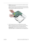 Page 115iBook G4 (12-inch Late 2004) Take Apart - 114
 Logic Board5.Warning: Flexing the logic board can break solder joints to components. To prevent 
damage, do not ﬂex the board.
Lifting the logic board at the ports, tilt up the logic board to remove it from the frame.
Note: When installing the replacement logic board into the frame, make sure that the 
screw openings align completely with all of those in the frame. 
6. Install the replacement logic board, and reassemble and test the computer.
Note:
 When...