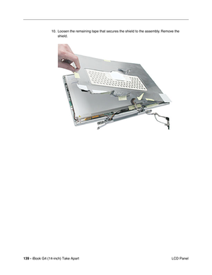 Page 140139 - iBook G4 (14-inch) Take Apart
 LCD Panel 10. Loosen the remaining tape that secures the shield to the assembly. Remove the 
shield.     