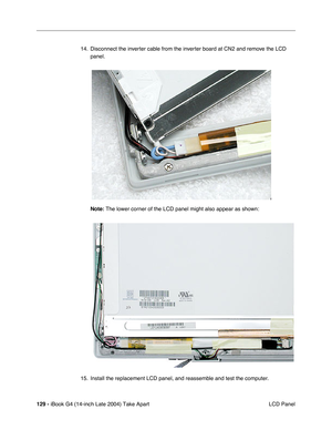 Page 130129 - iBook G4 (14-inch Late 2004) Take Apart
 LCD Panel 14. Disconnect the inverter cable from the inverter board at CN2 and remove the LCD 
panel.     
Note: The lower corner of the LCD panel might also appear as shown:
15. Install the replacement LCD panel, and reassemble and test the computer. 