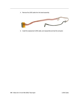 Page 162
161 - iBook G4 (14-inch Mid 2005) Take Apart
 LVDS Cable
4. Remove the LVDS cable from the bezel assembly.
5. Install the replacement LVDS cable, and reassemble and test the computer. 