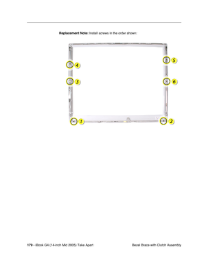 Page 180
179 - iBook G4 (14-inch Mid 2005) Take Apart
 Bezel Brace with Clutch Assembly
Replacement Note:
 Install screws in the order shown: 