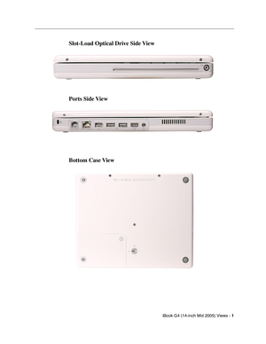 Page 204 
iBook G4 (14-inch Mid 2005) Views -   
1  
  
Slot-Load Optical Drive Side View
Ports Side View
Bottom Case View 