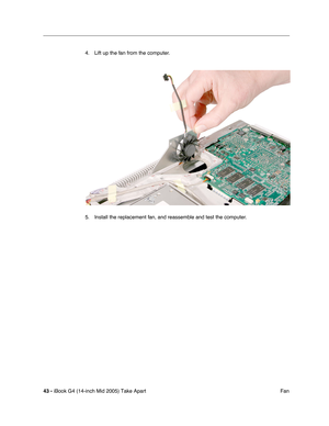 Page 44
43 - iBook G4 (14-inch Mid 2005) Take Apart
 Fan
4. Lift up the fan from the computer.   
5. Install the replacement fan, and reassemble and test the computer. 