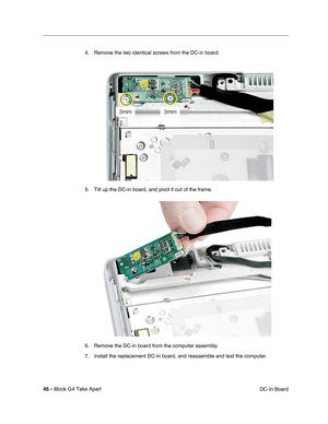 Page 4645 - iBook G4 Take Apart
 DC-In Board 4. Remove the two identical screws from the DC-in board. 
5. Tilt up the DC-in board, and pivot it out of the frame.
6. Remove the DC-in board from the computer assembly. 
7. Install the replacement DC-in board, and reassemble and test the computer.  