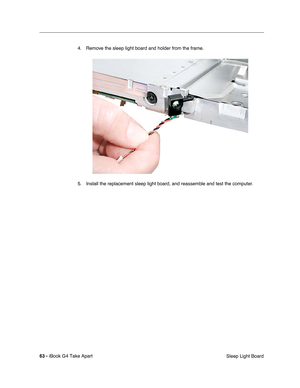 Page 64 
63 -  
iBook G4 Take Apart
 Sleep Light Board 4. Remove the sleep light board and holder from the frame.
5. Install the replacement sleep light board, and reassemble and test the computer. 