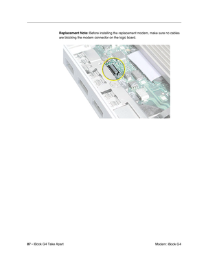 Page 8887 - iBook G4 Take Apart
 Modem: iBook G4 Replacement Note: Before installing the replacement modem, make sure no cables 
are blocking the modem connector on the logic board. 