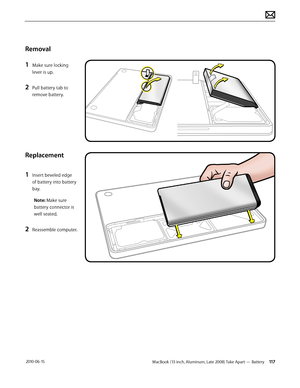 Page 117MacBook (13-inch, Aluminum, Late 2008) Take Apart — Battery 117 2010-06-15
Removal
1 Make sure locking 
lever is up.
2 Pull battery tab to 
remove battery.
Replacement
1 Insert beveled edge 
of battery into battery 
bay.
Note: Make sure 
battery connector is 
well seated.
2 Reassemble computer.  