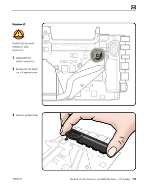 Page 194MacBook (13-inch, Aluminum, Late 2008) Take Apart — Left Speaker 194 2010-06-15
Removal
Caution: Do not touch 
heatsink or gold 
connectors:
1 Disconnect the 
speaker connector.
2 Caution: Do not touch 
the soft speaker cone.
3 Remove speaker body.  