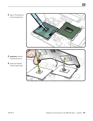 Page 201MacBook (13-inch, Aluminum, Late 2008) Take Apart — Heatsink 201 2010-06-15
2 Inject 1/3 of grease on 
each microprocessor.
3 Important: Connect 
the thermal sensor.
4 Lower the heatsink 
over the logic board.  