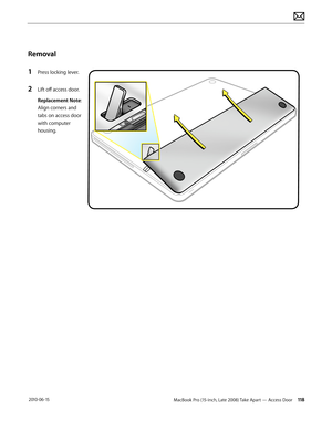 Page 118MacBook Pro (15-inch, Late 2008) Take Apart — Access Door 118 2010-06-15
Removal
1 Press locking lever.
2 Lift off access door.
Replacement Note: 
Align corners and 
tabs on access door 
with computer 
housing.  