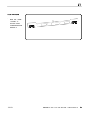 Page 124MacBook Pro (15-inch, Late 2008) Take Apart — Hard Drive Bracket 124 2010-06-15
Replacement
1 Make sure 2 rubber 
grommets are 
included in hard 
drive bracket before 
installing it.   