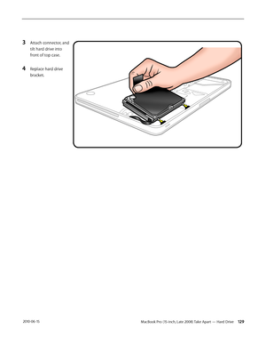 Page 129MacBook Pro (15-inch, Late 2008) Take Apart — Hard Drive 129 2010-06-15
3 Attach connector, and 
tilt hard drive into 
front of top case.
4 Replace hard drive 
bracket.  