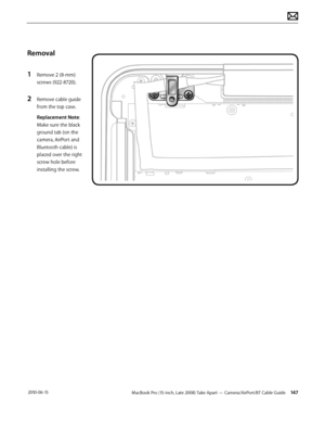 Page 147MacBook Pro (15-inch, Late 2008) Take Apart — Camera/AirPort/BT Cable Guide 147 2010-06-15
Removal
1 Remove 2 (8-mm) 
screws (922-8720).
2 Remove cable guide 
from the top case.
Replacement Note: 
Make sure the black 
ground tab (on the 
camera, AirPort and 
Bluetooth cable) is 
placed over the right 
screw hole before 
installing the screw.  