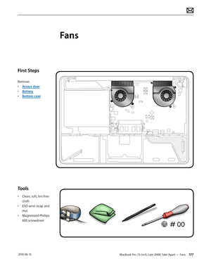 Page 177MacBook Pro (15-inch, Late 2008) Take Apart — Fans 177 2010-06-15
First Steps
Remove:
• Access door
• Battery
• Bottom case
Tools
• Clean, soft, lint-free 
cloth
• ESD wrist strap and 
mat
• Magnetized Phillips 
#00 screwdriver
Fans  