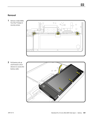 Page 129MacBook Pro (15-inch, Mid 2009) Take Apart — Battery 129 2010-12-15
Removal
1 Remove 3 (922-9040) 
Torx Plus® Tamper 6 
security screws. 
2 Pull battery tab up 
and forward a short 
distance to access the 
battery cable.   