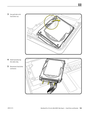 Page 134MacBook Pro (15-inch, Mid 2009) Take Apart — Hard Drive and Bracket 134 2010-12-15
3 Use pull tab to tilt 
hard drive out. 
 
4 Hold hard drive by 
the sides only.
5 Disconnect hard drive 
connector.   