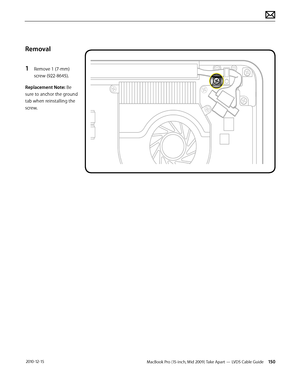 Page 150MacBook Pro (15-inch, Mid 2009) Take Apart — LVDS Cable Guide 150 2010-12-15
Removal
1 Remove 1 (7-mm)
screw (922-8645). 
Replacement Note: Be 
sure to anchor the ground 
tab when reinstalling the 
screw.  