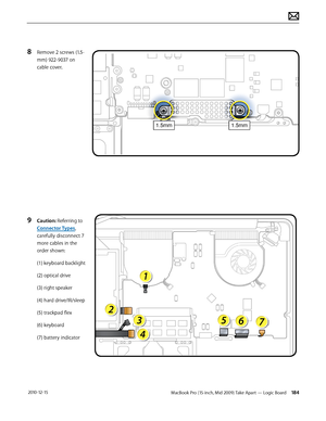 Page 184MacBook Pro (15-inch, Mid 2009) Take Apart — Logic Board 184 2010-12-15
8 Remove 2 screws (1.5-
mm) 922-9037 on 
cable cover.
9 Caution: Referring to 
Connector Types, 
carefully disconnect 7 
more cables in the 
order shown:
(1) keyboard backlight
(2) optical drive 
(3) right speaker
(4) hard drive/IR/sleep 
(5) trackpad flex
(6) keyboard
(7) battery indicator  