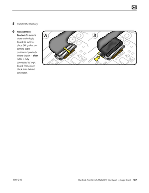 Page 187MacBook Pro (15-inch, Mid 2009) Take Apart — Logic Board 187 2010-12-15
5 Transfer the memory.
6 Replacement 
Caution: To avoid a 
short to the logic 
board, be sure to 
place EMI gasket on 
camera cable—
positioned precisely 
where shown—after 
cable is fully 
connected to logic 
board. Then, place 
black shim behind 
connector.  