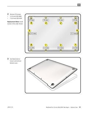 Page 117MacBook Pro (15-inch, Mid 2010) Take Apart — Bottom Case 117 2010-12-15
2 Remove 10 screws:
• 3 (14 mm) 922-8985
• 7 (3.3 mm) 922-9334
Replacement Note: Install 
screws in the order shown.
3 Use black stick to 
loosen and remove 
bottom case.   