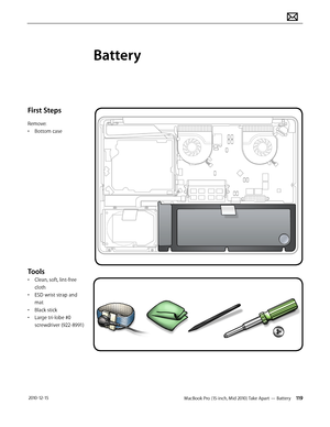 Page 119MacBook Pro (15-inch, Mid 2010) Take Apart — Battery 119 2010-12-15
First Steps
Remove:
• Bottom case
Tools
• Clean, soft, lint-free 
cloth
• ESD wrist strap and 
mat
• Black stick
• Large tri-lobe #0 
screwdriver (922-8991)
Battery  