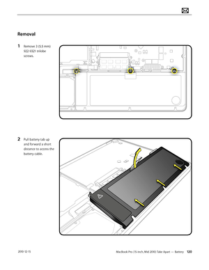 Page 120MacBook Pro (15-inch, Mid 2010) Take Apart — Battery 120 2010-12-15
Removal
1 Remove 3 (5.5 mm) 
922-9321 trilobe 
screws. 
2 Pull battery tab up 
and forward a short 
distance to access the 
battery cable.   