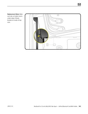 Page 142MacBook Pro (15-inch, Mid 2010) Take Apart — AirPort/Bluetooth Card With Holder 142 2010-12-15
Replacement Note: Make 
sure tab on holder inserts 
under edge of black 
bracket on inside of top 
case.  