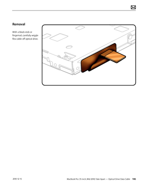 Page 146MacBook Pro (15-inch, Mid 2010) Take Apart — Optical Drive Data Cable 146 2010-12-15
Removal
With a black stick or 
fingernail, carefully wiggle 
flex cable off optical drive.  