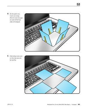 Page 180MacBook Pro (15-inch, Mid 2010) Take Apart — Trackpad 180 2010-12-15
4 On the palm rest, 
insert one sticky 
(Post-It) note into gap 
on each of the four 
sides of trackpad.
5 Fold sticky notes over 
so that top case can 
be laid flat.  