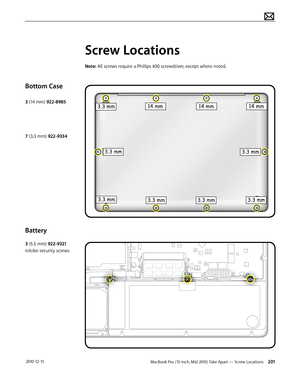 Page 201MacBook Pro (15-inch, Mid 2010) Take Apart — Screw Locations 201 2010-12-15
Bottom Case
3 (14 mm) 922-8985
7 (3.3 mm) 922-9334
Battery
3 (5.5 mm) 922-9321 
trilobe security screws
Screw Locations
Note: All screws require a Phillips #00 screwdriver, except where noted.  