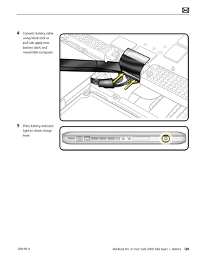 Page 126MacBook Pro (17-inch, Early 2009) Take Apart — Battery 126 2010-06-11
4 Connect battery cable 
using black stick or 
pull-tab, apply new 
battery label, and 
reassemble computer.
5 Press battery indicator 
light to check charge 
level.  