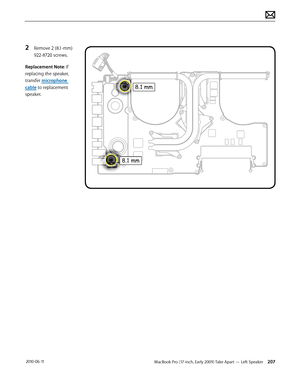 Page 207MacBook Pro (17-inch, Early 2009) Take Apart — Left Speaker 207 2010-06-11
2 Remove 2 (8.1-mm) 
922-8720 screws.
Replacement Note: If 
replacing the speaker, 
transfer microphone 
cable to replacement 
speaker.  