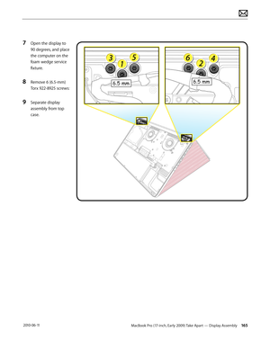 Page 165MacBook Pro (17-inch, Early 2009) Take Apart — Display Assembly 165 2010-06-11
7 Open the display to 
90 degrees, and place 
the computer on the 
foam wedge service 
fixture.
8 Remove 6 (6.5-mm) 
Torx 922-8925 screws:
9 Separate display 
assembly from top 
case.  
