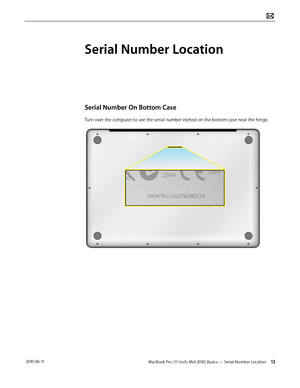 Page 12MacBook Pro (17-inch, Mid 2010) Basics — Serial Number Location 12 2010-06-11
Serial Number Location
Serial Number On Bottom Case
Turn over the computer to see the serial number etched on the bottom case near the hinge.  