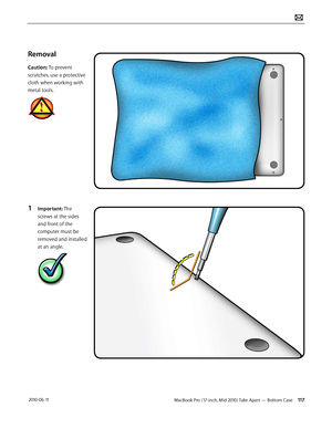 Page 117MacBook Pro (17-inch, Mid 2010) Take Apart — Bottom Case 117 2010-06-11
Removal
Caution: To prevent 
scratches, use a protective 
cloth when working with 
metal tools.
1 Important: The 
screws at the sides 
and front of the 
computer must be 
removed and installed 
at an angle.   