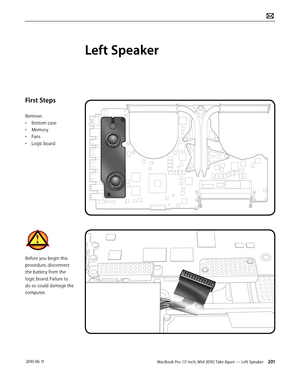 Page 201MacBook Pro (17-inch, Mid 2010) Take Apart — Left Speaker 201 2010-06-11
First Steps
Remove:
• Bottom case
• Memory
• Fans
• Logic board
Before you begin this 
procedure, disconnect 
the battery from the 
logic board. Failure to 
do so could damage the 
computer.
Left Speaker  