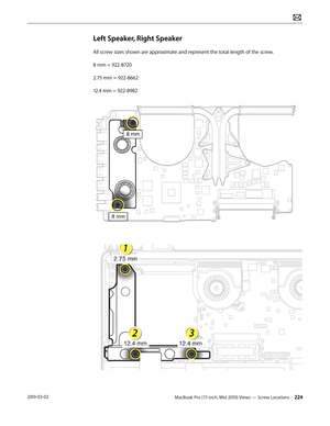 Page 224MacBook Pro (17-inch, Mid 2010) Views — Screw Locations 2242010-03-02
Left Speaker, Right Speaker
All screw sizes shown are approximate and represent the total length of the screw.
8 mm = 922-8720
2.75 mm = 922-8662
12.4 mm = 922-8982  