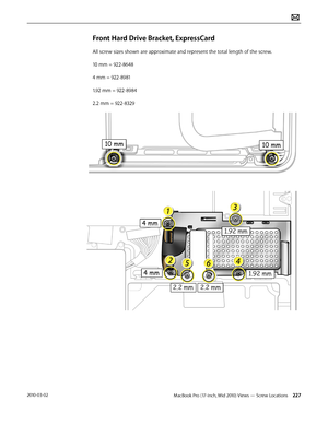 Page 227MacBook Pro (17-inch, Mid 2010) Views — Screw Locations 2272010-03-02
Front Hard Drive Bracket, ExpressCard
All screw sizes shown are approximate and represent the total length of the screw.
10 mm = 922-8648
4 mm = 922-8981
1.92 mm = 922-8984
2.2 mm = 922-8329  