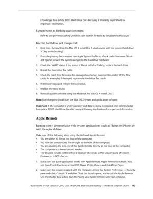 Page 180MacBook Pro 17-inch (original, Core 2 Duo, 2.4/2.6GHz, 2008) Troubleshooting — Hardware Symptom Charts 18 0
Knowledge Base article 31077: Hard Drive Data Recovery & Warranty Implications for 
important information.
System boots to flashing question mark:
Refer to the previous Flashing	Question	Mark section for tools to troubleshoot this issue. 
Internal hard drive not recognized:
Boot from the MacBook Pro Mac OS X Install Disc 1 which came with the system (hold down 
1.  
“C” key while booting).
If not...