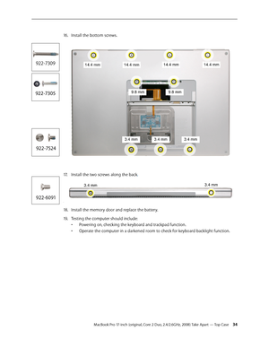 Page 34MacBook Pro 17-inch (original, Core 2 Duo, 2.4/2.6GHz, 2008) Take Apart — Top Case 34
Install the bottom screws. 
16.  
Install the two screws along the back
17.   .
.
Install the memory door and replace the battery. 
18.  
Testing the computer should include:
19 .  
Powering on, checking the keyboard and trackpad function. 
• 
Operate the computer in a darkened room to check for keyboard backlight function.
•  