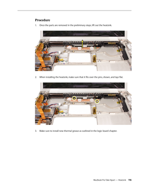 Page 116MacBook Pro Take Apart — Heatsink 11 6
Procedure
Once the parts are removed in the preliminary steps, lift out the heatsink.  
1.  
When installing the heatsink, make sure that it fits over the pins, shown, and lays flat.  
2.  
Make sure to install new thermal grease as outlined in the logic board chapter.
3.  