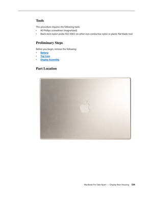 Page 134MacBook Pro Take Apart — Display Rear Housing 134
Tools
This procedure requires the following tools: #0 Phillips screwdriver (magnetized)
• 
Black stick (nylon probe 922-5065) (or other non-conductive nylon or plastic flat-blade tool
• 
Preliminary Steps
Before you begin, remove the following:
Batter
•  y
Top Cas
•  e
Display Assembl
•  y
Part Location 