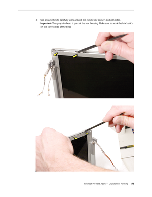 Page 136MacBook Pro Take Apart — Display Rear Housing 13 6
Use a black stick to carefully work around the clutch-side corners on both sides.
 
4.  
Important: The grey trim bead is part of the rear housing. Make sure to work the black stick 
on the correct side of the bead 
  