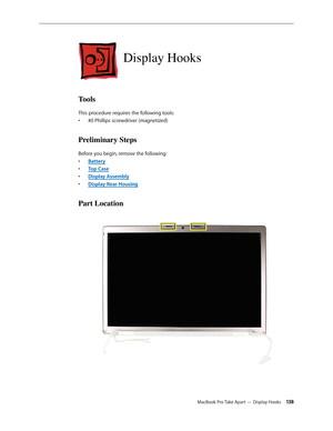 Page 138MacBook Pro Take Apart — Display Hooks 13 8
Display Hooks
Tools
This procedure requires the following tools: #0 Phillips screwdriver (magnetized)
• 
Preliminary Steps
Before you begin, remove the following:
Batter
•  y
Top Cas
•  e
Display Assembl
•  y
Display Rear Housin
•  g
Part Location 