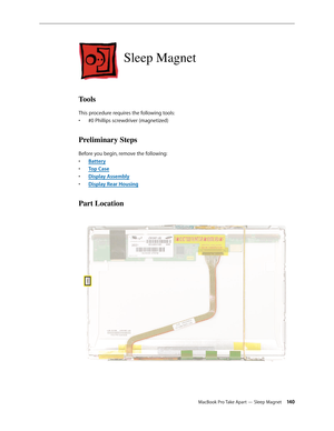 Page 140MacBook Pro Take Apart — Sleep Magnet 140
Sleep Magnet
Tools
This procedure requires the following tools: #0 Phillips screwdriver (magnetized)
• 
Preliminary Steps
Before you begin, remove the following:
Batter
•  y
Top Cas
•  e
Display Assembl
•  y
Display Rear Housin
•  g
Part Location 