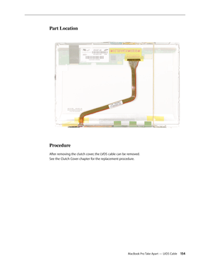 Page 154MacBook Pro Take Apart — LVDS Cable 154
Part Location
Procedure
After removing the clutch cover, the LVDS cable can be removed. 
See the Clutch Cover chapter for the replacement procedure. 