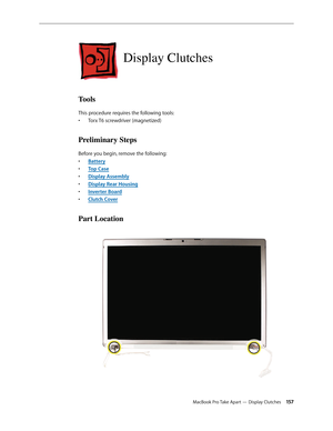 Page 157MacBook Pro Take Apart — Display Clutches 15 7
Display Clutches
Tools
This procedure requires the following tools: Torx T6 screwdriver (magnetized)
• 
Preliminary Steps
Before you begin, remove the following:
Batter
•  y
Top Cas
•  e
Display Assembl
•  y
Display Rear Housin
•  g
Inverter Boar
•  d
Clutch Cove
•  r
Part Location 