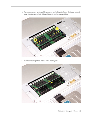 Page 23MacBook Pro Take Apart — Memory 23
To remove memory cards, carefully spread the two locking tabs for the slot (top or bottom) 
4.  
away from the card on both sides and allow the card to pop up slightly.  
Pull the card straight back and out of the memory slot.  
5.  