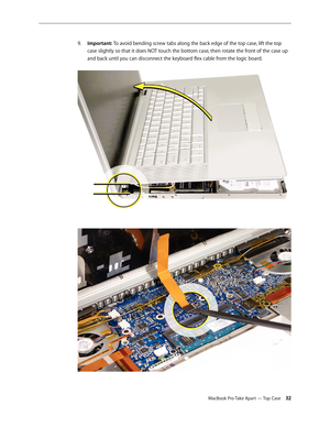 Page 32MacBook Pro Take Apart — Top Case 32
Important:
9.   To avoid bending screw tabs along the back edge of the top case, lift the top 
case slightly so that it does NOT touch the bottom case, then rotate the front of the case up 
and back until you can disconnect the keyboard flex cable from the logic board.  
  